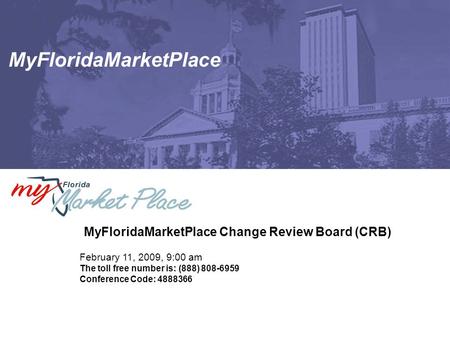 MyFloridaMarketPlace MyFloridaMarketPlace Change Review Board (CRB) February 11, 2009, 9:00 am The toll free number is: (888) 808-6959 Conference Code: