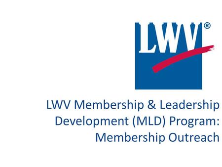 LWV Membership & Leadership Development (MLD) Program: Membership Outreach.