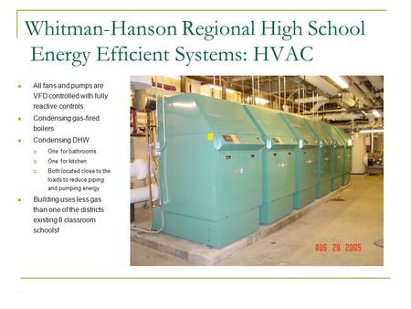 Whitman-Hanson Regional High School Energy Efficient Systems: HVAC All fans and pumps are VFD controlled with fully reactive controls Condensing gas-fired.