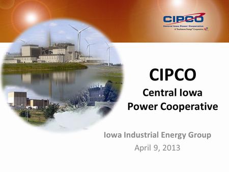 CIPCO Central Iowa Power Cooperative Iowa Industrial Energy Group April 9, 2013.