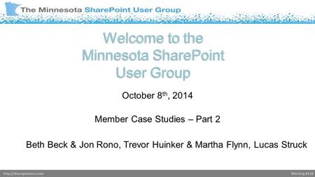 Meeting #118http://sharepointmn.com Welcome to the Minnesota SharePoint User Group October 8 th, 2014 Member Case Studies – Part 2 Beth Beck & Jon Rono,