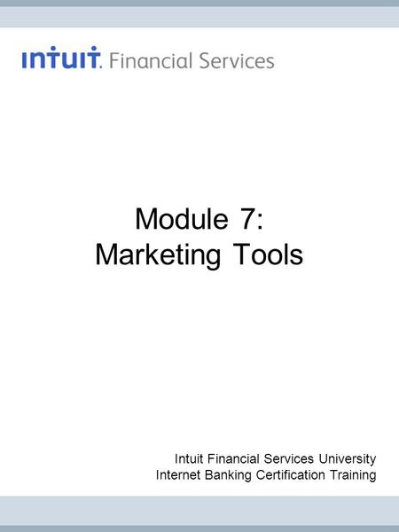 Module 7: Marketing Tools Intuit Financial Services University Internet Banking Certification Training.