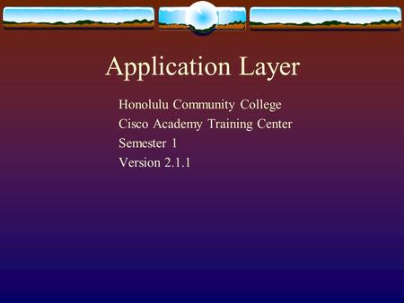 Application Layer Honolulu Community College Cisco Academy Training Center Semester 1 Version 2.1.1.