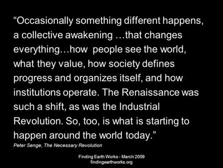 Finding Earth Works - March 2009 findingearthworks.org “Occasionally something different happens, a collective awakening …that changes everything…how people.