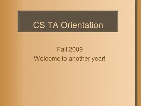 CS TA Orientation Fall 2009 Welcome to another year!