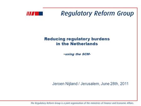 Reducing regulatory burdens in the Netherlands - using the SCM- Jeroen Nijland / Jerusalem, June 28th, 2011.