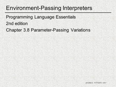 Plt-2002-2 11/17/2015 4.8-1 Environment-Passing Interpreters Programming Language Essentials 2nd edition Chapter 3.8 Parameter-Passing Variations.