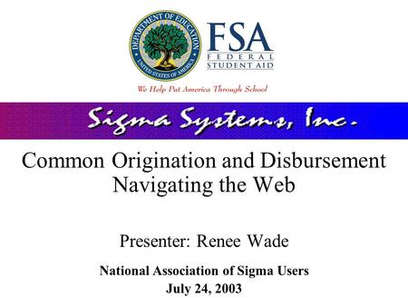 Common Origination and Disbursement Navigating the Web Presenter: Renee Wade National Association of Sigma Users July 24, 2003.