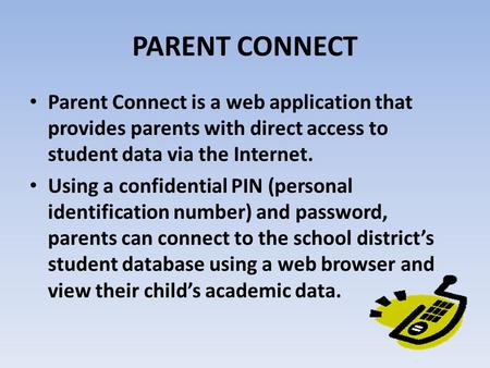 PARENT CONNECT Parent Connect is a web application that provides parents with direct access to student data via the Internet. Using a confidential PIN.