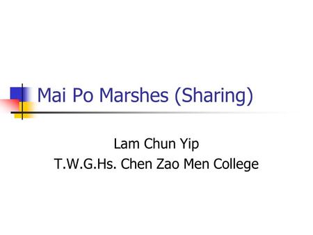 Mai Po Marshes (Sharing) Lam Chun Yip T.W.G.Hs. Chen Zao Men College.