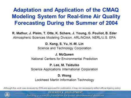 Adaptation and Application of the CMAQ Modeling System for Real-time Air Quality Forecasting During the Summer of 2004 R. Mathur, J. Pleim, T. Otte, K.