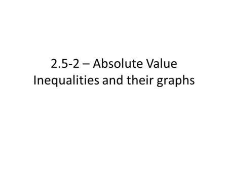 2.5-2 – Absolute Value Inequalities and their graphs