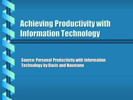 Achieving Productivity with Information Technology Source: Personal Productivity with Information Technology by Davis and Naumann.