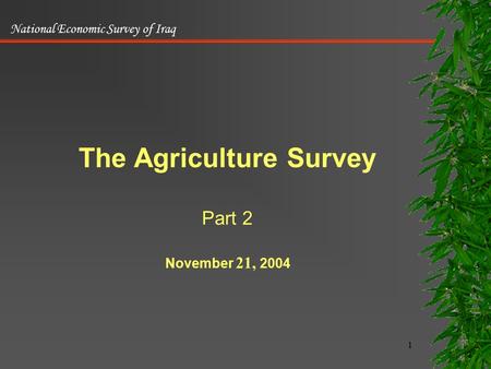 National Economic Survey of Iraq 1 The Agriculture Survey Part 2 November 21, 2004.