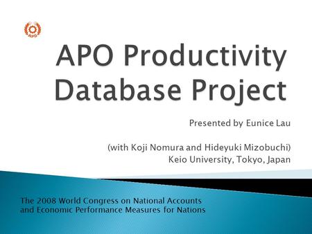 Presented by Eunice Lau (with Koji Nomura and Hideyuki Mizobuchi) Keio University, Tokyo, Japan The 2008 World Congress on National Accounts and Economic.