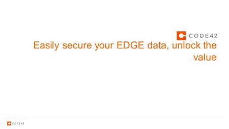 Easily secure your EDGE data, unlock the value. 2 Your data is on the edge.