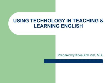 USING TECHNOLOGY IN TEACHING & LEARNING ENGLISH Prepared by Khoa Anh Viet, M.A.