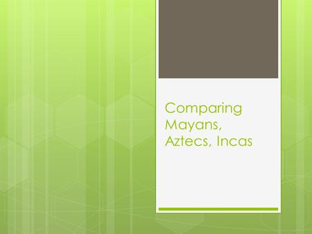 Comparing Mayans, Aztecs, Incas. Maya  Political-  City-States  Chiefs were ½ God ½ Ruler  Economic-  Trade between city-states often used Cocao.