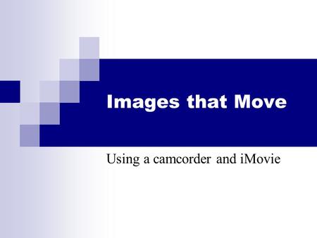 Images that Move Using a camcorder and iMovie. Camera - First Turn on camera - Camera (not Memory) View the movie on camera - VCR Charge the battery.