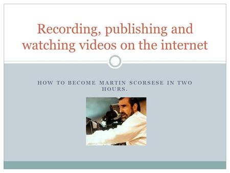 HOW TO BECOME MARTIN SCORSESE IN TWO HOURS. Recording, publishing and watching videos on the internet.