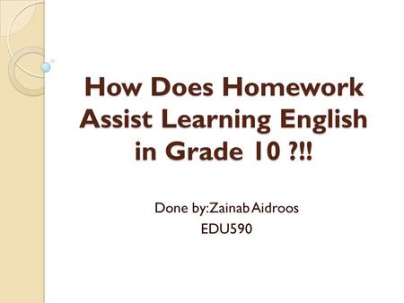 How Does Homework Assist Learning English in Grade 10 ?!! Done by:Zainab Aidroos EDU590.