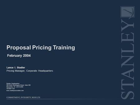 Proposal Pricing Training February 2004 Lance I. Stadler Pricing Manager, Corporate Headquarters Stanley Headquarters 300 North Washington Street, Suite.