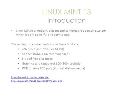 LINUX MINT 13 Introduction Linux Mint is a modern, elegant and comfortable operating system which is both powerful and easy to use. The minimum requirements.