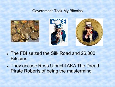 Government Took My Bitcoins The FBI seized the Silk Road and 26,000 Bitcoins They accuse Ross Ulbricht AKA The Dread Pirate Roberts of being the mastermind.