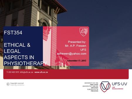 November 17, 2015 FST354 ETHICAL & LEGAL ASPECTS IN PHYSIOTHERAPY Presented by: Mr. A.P. Frewen UFS November 17, 2015.