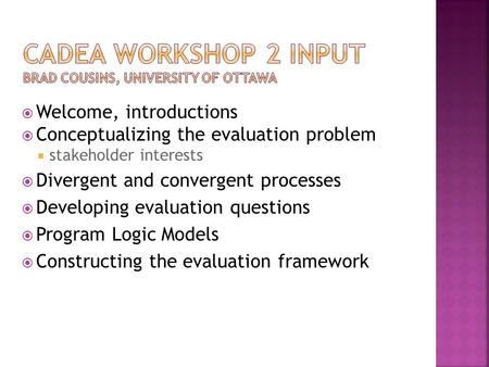  Welcome, introductions  Conceptualizing the evaluation problem  stakeholder interests  Divergent and convergent processes  Developing evaluation.