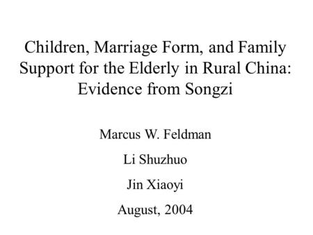 Children, Marriage Form, and Family Support for the Elderly in Rural China: Evidence from Songzi Marcus W. Feldman Li Shuzhuo Jin Xiaoyi August, 2004.