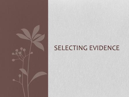 SELECTING EVIDENCE. Effective evidence Choose information that you understand and can explain clearly Choose ideas that are directly relating to the point.