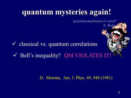 1 quantum mysteries again! quantum mysteries again! classical vs. quantum correlations ‘ quantum mechanics is weird” N. Bohr Bell’s inequality? QM VIOLATES.