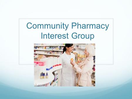 Community Pharmacy Interest Group. List of Chairs and Vice Chairs Chairs: Jessica Wooster Stephanie Parker Vice.