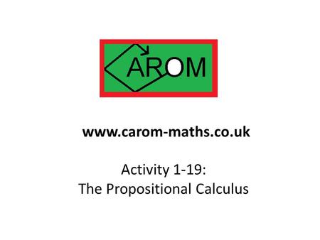 Activity 1-19: The Propositional Calculus www.carom-maths.co.uk.