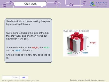 Combining variables – Outside the maths classroom Mastering Mathematics © Hodder and Stoughton 2014 Craft work Link Forward Sarah works from home making.