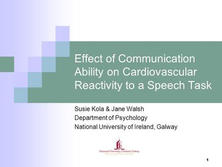 1 Effect of Communication Ability on Cardiovascular Reactivity to a Speech Task Susie Kola & Jane Walsh Department of Psychology National University of.