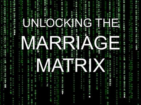 UNLOCKING THE MARRIAGE MATRIX. Ephesians 5:31 “As the Scriptures say, ‘A man leaves his father and mother and is joined to his wife, and the two are united.