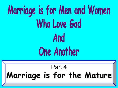 Part 4 Marriage is for the Mature. “Therefore a man shall leave his father and mother and be joined to his wife, and they shall become one flesh.” Gen.