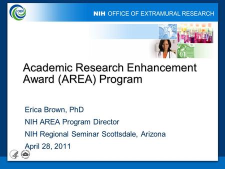 1 Academic Research Enhancement Award (AREA) Program Erica Brown, PhD NIH AREA Program Director NIH Regional Seminar Scottsdale, Arizona April 28, 2011.