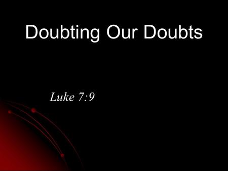 Doubting Our Doubts Luke 7:9.