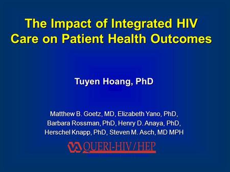 The Impact of Integrated HIV Care on Patient Health Outcomes Tuyen Hoang, PhD Matthew B. Goetz, MD, Elizabeth Yano, PhD, Barbara Rossman, PhD, Henry D.