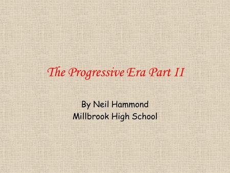 The Progressive Era Part II By Neil Hammond Millbrook High School.