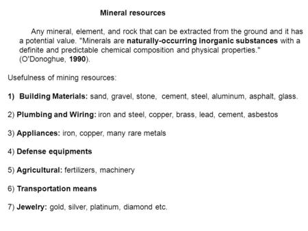 Mineral resources Any mineral, element, and rock that can be extracted from the ground and it has a potential value. Minerals are naturally-occurring.