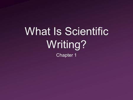 What Is Scientific Writing? Chapter 1. What Is Scientific Writing? Communication of data in a concise and meaningful manner Audience understanding is.