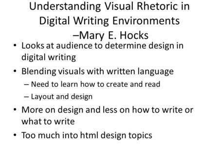 Understanding Visual Rhetoric in Digital Writing Environments –Mary E. Hocks Looks at audience to determine design in digital writing Blending visuals.