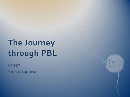 The Journey through PBL EDT3470 March 26 & 28, 2012.