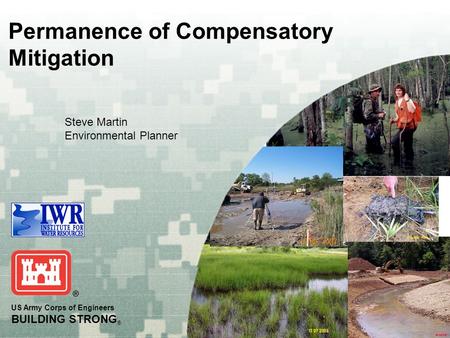 US Army Corps of Engineers BUILDING STRONG ® Steve Martin Environmental Planner Permanence of Compensatory Mitigation.