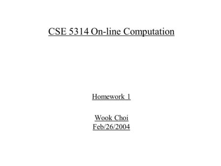 CSE 5314 On-line Computation Homework 1 Wook Choi Feb/26/2004.