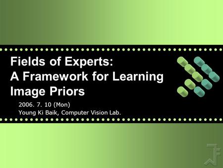 Fields of Experts: A Framework for Learning Image Priors 2006. 7. 10 (Mon) Young Ki Baik, Computer Vision Lab.